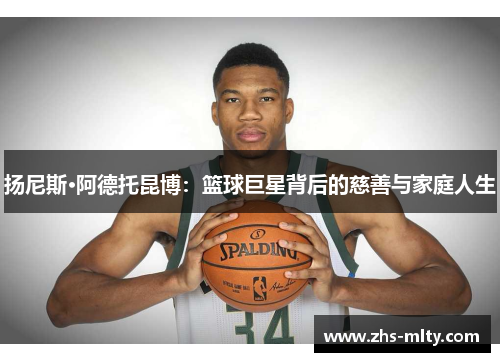 扬尼斯·阿德托昆博：篮球巨星背后的慈善与家庭人生
