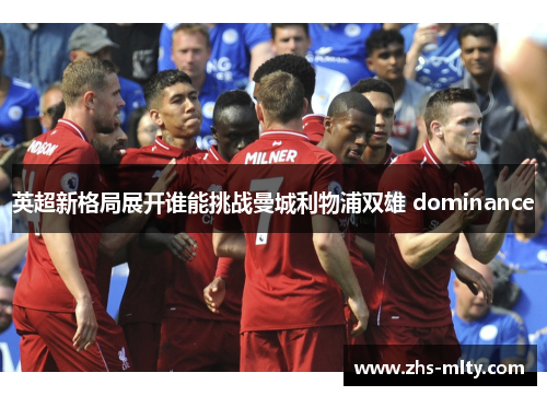 英超新格局展开谁能挑战曼城利物浦双雄 dominance