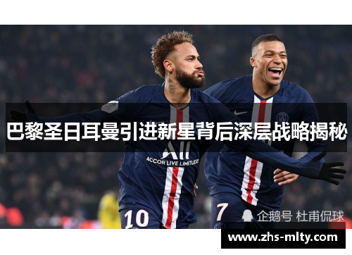 巴黎圣日耳曼引进新星背后深层战略揭秘