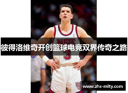 彼得洛维奇开创篮球电竞双界传奇之路