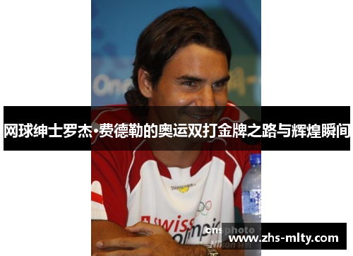 网球绅士罗杰·费德勒的奥运双打金牌之路与辉煌瞬间