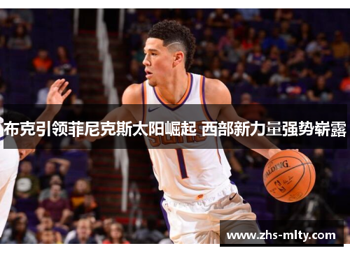 布克引领菲尼克斯太阳崛起 西部新力量强势崭露