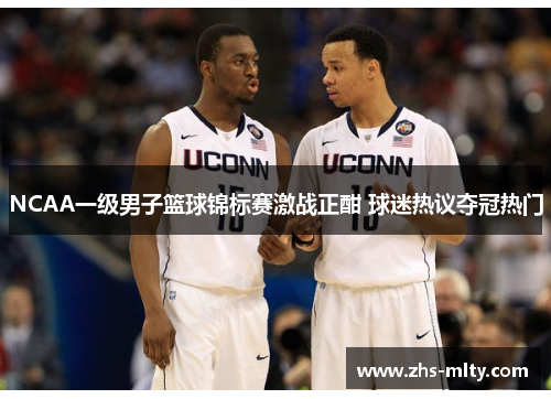 NCAA一级男子篮球锦标赛激战正酣 球迷热议夺冠热门