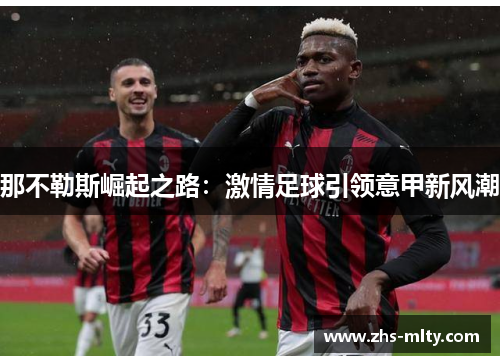 那不勒斯崛起之路：激情足球引领意甲新风潮