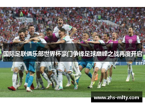 国际足联俱乐部世界杯豪门争锋足球巅峰之战再度开启
