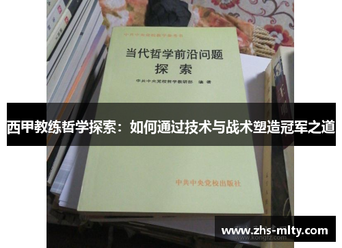 西甲教练哲学探索：如何通过技术与战术塑造冠军之道