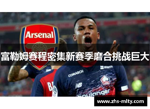 富勒姆赛程密集新赛季磨合挑战巨大