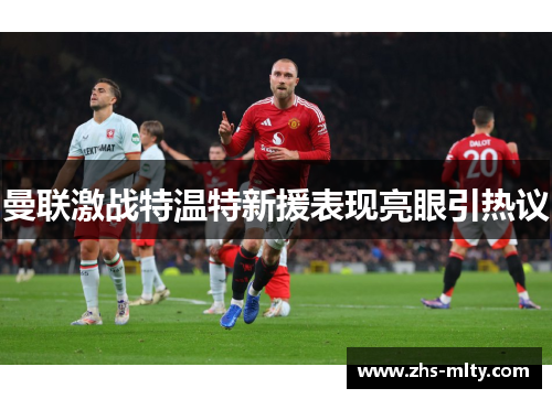 曼联激战特温特新援表现亮眼引热议