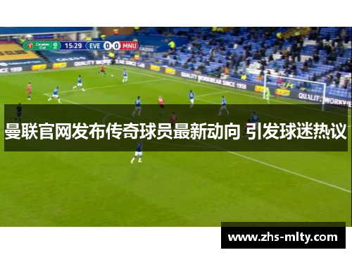 曼联官网发布传奇球员最新动向 引发球迷热议