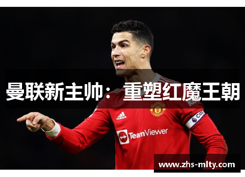 曼联新主帅：重塑红魔王朝