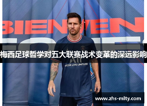 梅西足球哲学对五大联赛战术变革的深远影响