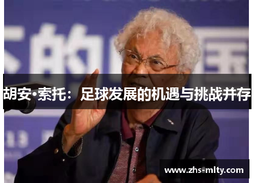 胡安·索托：足球发展的机遇与挑战并存