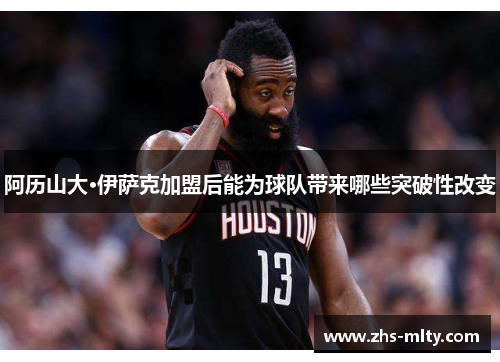 阿历山大·伊萨克加盟后能为球队带来哪些突破性改变