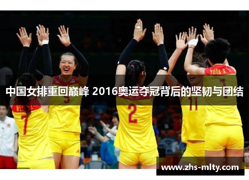 中国女排重回巅峰 2016奥运夺冠背后的坚韧与团结