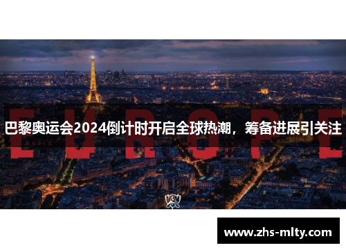 巴黎奥运会2024倒计时开启全球热潮，筹备进展引关注